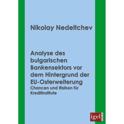 Analyse des bulgarischen Bankensektors vor dem Hintergrund der EU-Osterweiterung, Taschenbuch von Nikolay Nedeltchev, Igel Verlag Literatur &