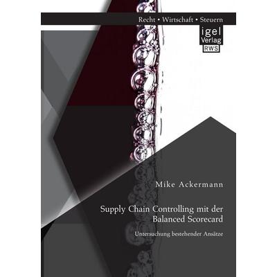Supply Chain Controlling mit der Balanced Scorecard: Untersuchung bestehender Ansätze, Taschenbuch von Mike Ackermann, Igel Verlag RWS,