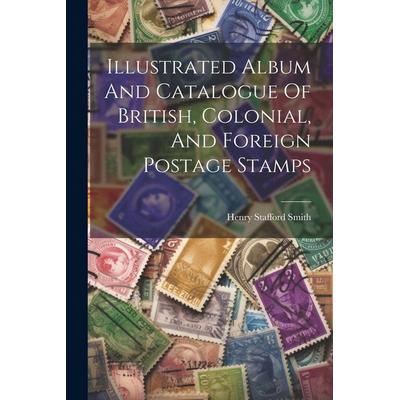Illustrated Album And Catalogue Of British, Colonial, And Foreign Postage Stamps, Taschenbuch von Henry Stafford Smith, Creative Media Partners, LLC,