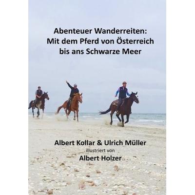 Abenteuer Wanderreiten: Mit dem Pferd von Österreich bis ans Schwarze Meer, Taschenbuch von Ulrich Müller,Albert Kollar, Epubli, 978-3-7502-6720-6