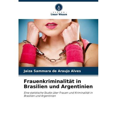 Frauenkriminalität in Brasilien und Argentinien, Taschenbuch von Jaiza Sammara de Araujo Alves, Verlag Unser Wissen, 978-620-8-53793-7