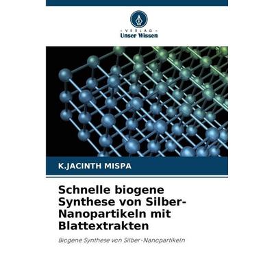 Schnelle biogene Synthese von Silber-Nanopartikeln mit Blattextrakten, Taschenbuch von K. Jacinth Mispa, Verlag Unser Wissen, 978-620-9-43372-6