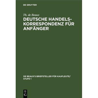 Deutsche Handelskorrespondenz für Anfänger, Gebundene Ausgabe von Th. de Beaux, De Gruyter, 978-3-11-238795-5