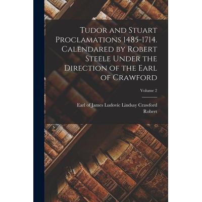 Tudor and Stuart Proclamations 1485-1714. Calendared by Robert Steele Under the Direction of the Earl of Crawford; Volume 2, Taschenbuch von Robert