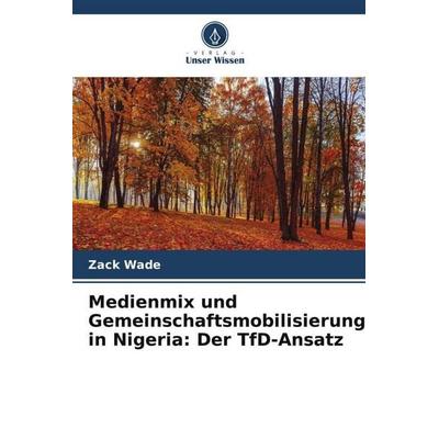 Medienmix und Gemeinschaftsmobilisierung in Nigeria: Der TfD-Ansatz, Taschenbuch von Zack Wade, Verlag Unser Wissen, 978-620-4-89612-0