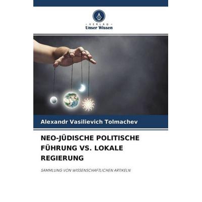 NEO-JÜDISCHE POLITISCHE FÜHRUNG VS. LOKALE REGIERUNG, Taschenbuch von Alexandr Vasilievich Tolmachev, Verlag Unser Wissen, 978-620-4-44755-1