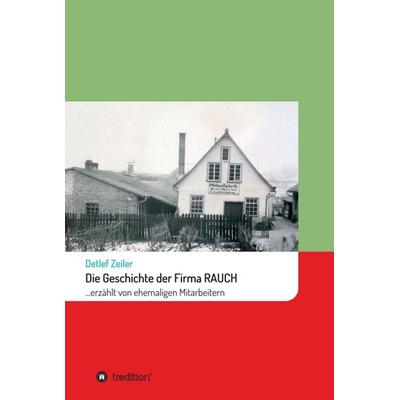 Die Geschichte der Firma Rauch, Gebundene Ausgabe von Detlef Zeiler, Tredition, 978-3-7497-3766-6