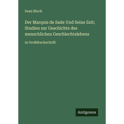 Der Marquis de Sade Und Seine Zeit; Studien zur Geschichte des menschlichen Geschlechtslebens, Taschenbuch von Iwan Bloch, Antigonos Verlag,