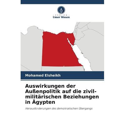 Auswirkungen der Außenpolitik auf die zivil-militärischen Beziehungen in Ägypten, Taschenbuch von Mohamed Elsheikh, Verlag Unser Wissen,