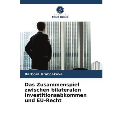 Das Zusammenspiel zwischen bilateralen Investitionsabkommen und EU-Recht, Taschenbuch von Barbora Hrabcakova, Verlag Unser Wissen, 978-620-9-87179-5