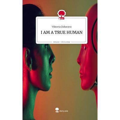 I AM A TRUE HUMAN. Life is a Story - story.one, Gebundene Ausgabe von Viktoria Zubarava, Storylution, 978-3-7115-8340-6