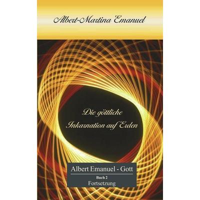 Albert-Martina Emanuel - Die göttliche Inkarnation auf Erden, Taschenbuch von Albert Emanuel-Gott, BoD – Books on Demand, 978-3-8334-1169-4