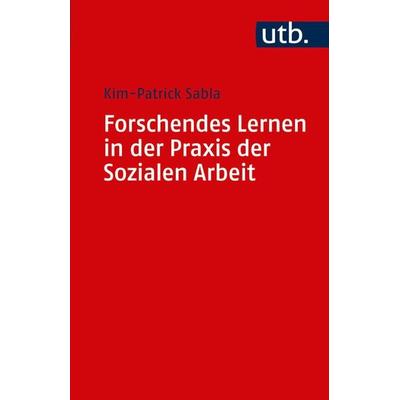Forschendes Lernen in der Praxis der Sozialen Arbeit, Taschenbuch von Kim-Patrick Sabla, Utb GmbH, 978-3-8252-4847-5