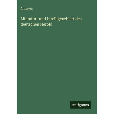 Literatur- und Intelligenzblatt des deutschen Herold, Gebundene Ausgabe von Anonym, Antigonos Verlag, 978-3-386-41793-8