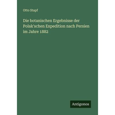 Die botanischen Ergebnisse der Polak'schen Expedition nach Persien im Jahre 1882, Taschenbuch von Otto Stapf, Antigonos Verlag, 978-3-563-87138-6