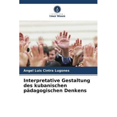 Interpretative Gestaltung des kubanischen pädagogischen Denkens, Taschenbuch von Angel Luis Cintra Lugones, Verlag Unser Wissen, 978-620-6-21049-8