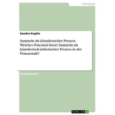 Sammeln als künstlerischer Prozess. Welches Potential bietet Sammeln als künstlerisch-ästhetischer Prozess in der Primarstufe?, Taschenbuch von Sandra