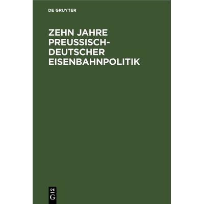 Zehn Jahre Preußisch-deutscher Eisenbahnpolitik, Gebundene Ausgabe von , De Gruyter, 978-3-11-266003-4
