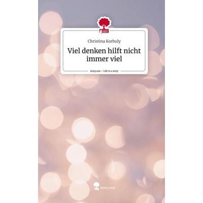 Viel denken hilft nicht immer viel. Life is a Story - story.one, Gebundene Ausgabe von Christina Korbuly, Story.one publishing, 978-3-7108-5450-7