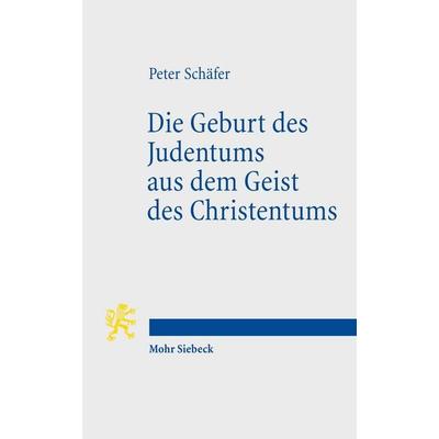 Die Geburt des Judentums aus dem Geist des Christentums, Taschenbuch von Peter Schäfer, Mohr Siebeck, 978-3-16-150256-9