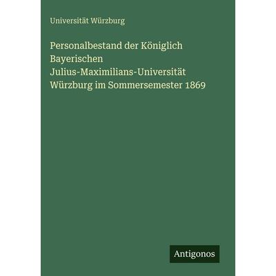 Personalbestand der Königlich Bayerischen Julius-Maximilians-Universität Würzburg im Sommersemester 1869, Gebundene Ausgabe von Universität Würzburg,