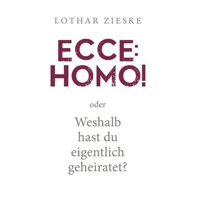 Ecce: Homo! oder: Weshalb hast du eigentlich geheiratet?, Taschenbuch von Lothar Zieske, BoD – Books on Demand, 978-3-7392-7870-4