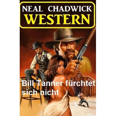 Bill Tanner fürchtet sich nicht: Western, Taschenbuch von Neal Chadwick, Epubli, 978-3-8187-7455-4