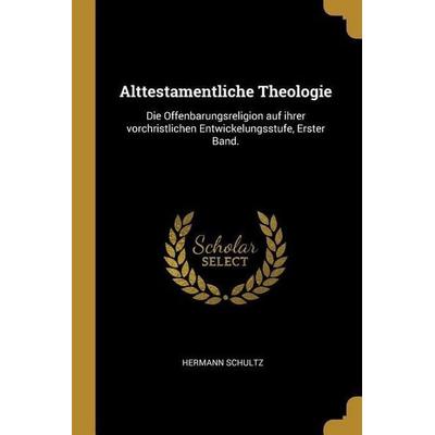 Alttestamentliche Theologie: Die Offenbarungsreligion Auf Ihrer Vorchristlichen Entwickelungsstufe, Erster Band., Taschenbuch von Hermann Schultz,