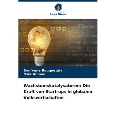 Wachstumskatalysatoren: Die Kraft von Start-ups in globalen Volkswirtschaften, Taschenbuch von Soufyane Bouguetaia,Mire Ahmed, Verlag Unser Wissen,