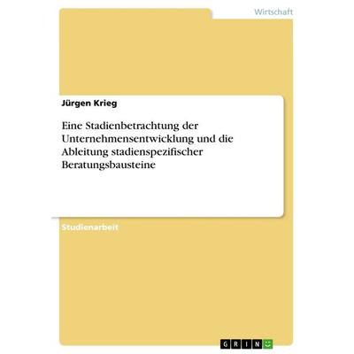 Eine Stadienbetrachtung der Unternehmensentwicklung und die Ableitung stadienspezifischer Beratungsbausteine, Taschenbuch von Jürgen Krieg, GRIN,