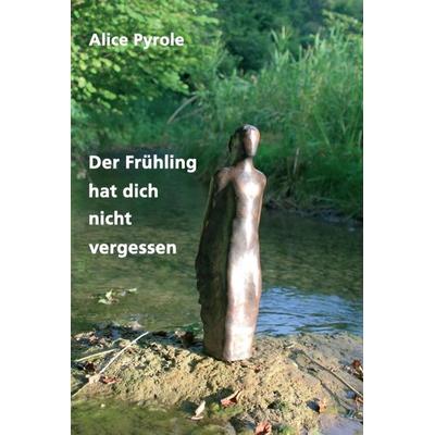 Der Frühling hat dich nicht vergessen, Gebundene Ausgabe von Alice Pyrole, Tredition, 978-3-7439-8842-2