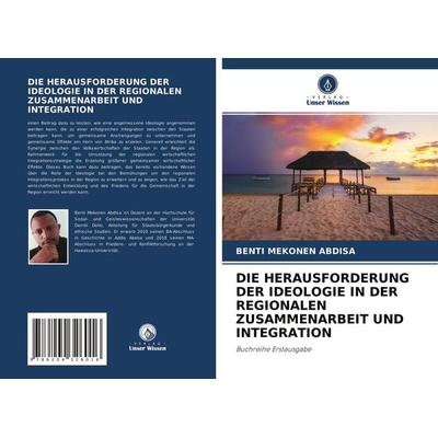 Die Herausforderung der Ideologie in der Regionalen Zusammenarbeit und Integration, Taschenbuch von Benti Mekonen Abdisa, Verlag Unser Wissen,