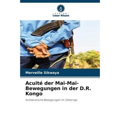 Acuité der Mai-Mai-Bewegungen in der D.R. Kongo, Taschenbuch von Merveille SIKWAYA, Verlag Unser Wissen, 978-620-5-91643-8