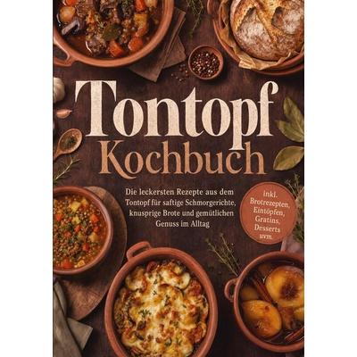 Tontopf Kochbuch: Die leckersten Rezepte aus dem Tontopf für saftige Schmorgerichte, knusprige Brote und gemütlichen Genuss im Alltag - inkl.