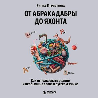 Ot abrakadabry do yahonta. Kak ispolzovat redkie i neobychnye slova v russkom yazyke - Elena Pervushina, Audio, 9785042044311