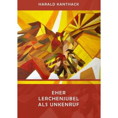 Eher Lerchenjubel als Unkenruf, Taschenbuch von Harald Kanthack, Epubli, 978-3-8442-6110-3