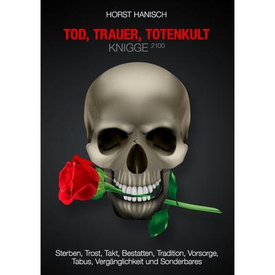 Tod, Trauer, Totenkult-Knigge 2100, Taschenbuch von Horst Hanisch, BoD – Books on Demand, 978-3-7386-1637-8