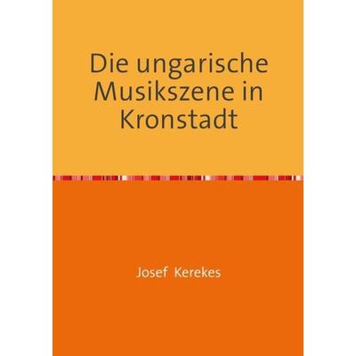 Die ungarische Musikszene in Kronstadt, Taschenbuch von Jozsef Kerekes, Epubli, 978-3-7375-9422-6