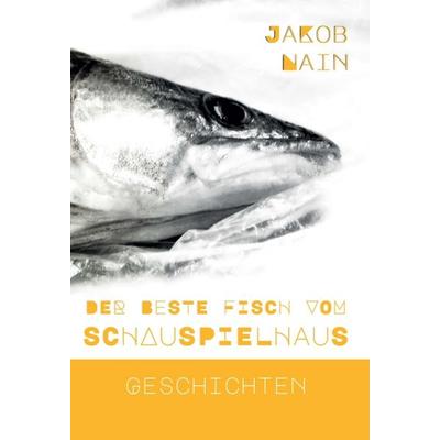 Der beste Fisch vom Schauspielhaus, Gebundene Ausgabe von Jakob Nain, Tredition, 978-3-347-23012-5