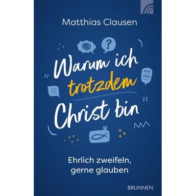 Warum ich trotzdem Christ bin, Taschenbuch von Matthias Clausen, Brunnen Verlag GmbH, 978-3-7655-4371-5