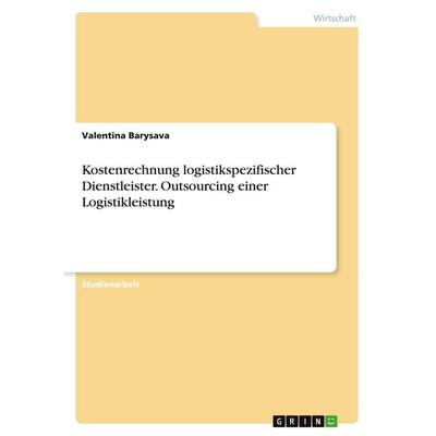 Kostenrechnung logistikspezifischer Dienstleister. Outsourcing einer Logistikleistung, Taschenbuch von Valentina Barysava, GRIN, 978-3-346-14058-6