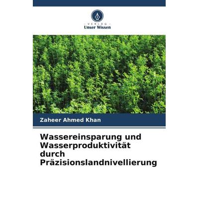 Wassereinsparung und Wasserproduktivität durch Präzisionslandnivellierung, Taschenbuch von Zaheer Ahmed Khan, Verlag Unser Wissen, 978-620-5-15339-0