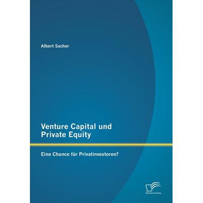Venture Capital und Private Equity: Eine Chance für Privatinvestoren?, Taschenbuch von Albert Sacher, Diplomica Verlag GmbH, 978-3-8428-9634-5