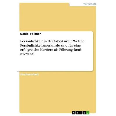 Persönlichkeit in der Arbeitswelt. Welche Persönlichkeitsmerkmale sind für eine erfolgreiche Karriere als Führungskraft relevant?, Taschenbuch von