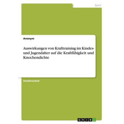 Auswirkungen von Krafttraining im Kindes- und Jugendalter auf die Kraftfähigkeit und Knochendichte, Taschenbuch von Anonymous, GRIN, 978-3-346-12698-6