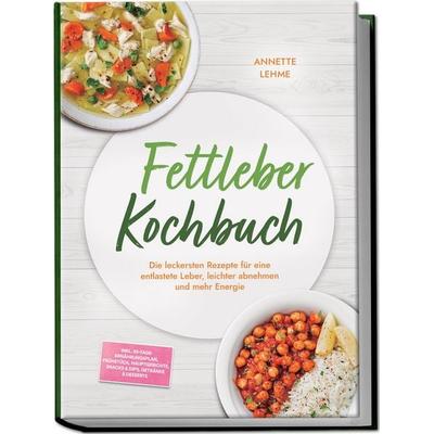 Fettleber Kochbuch: Die leckersten Rezepte für eine entlastete Leber, leichter abnehmen und mehr Energie – inkl. 30-Tage-Ernährungsplan, Frühstück,