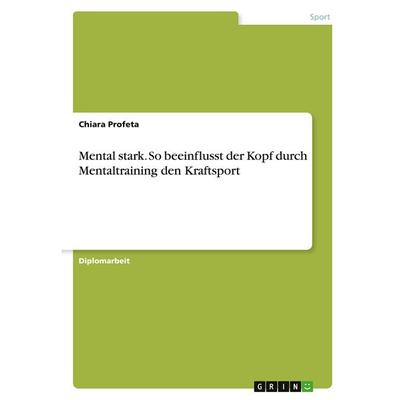 Mental stark. So beeinflusst der Kopf durch Mentaltraining den Kraftsport, Taschenbuch von Chiara Profeta, GRIN, 978-3-346-37004-4