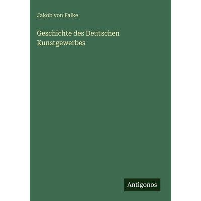 Geschichte des Deutschen Kunstgewerbes, Gebundene Ausgabe von Jakob Falke, Antigonos Verlag, 978-3-563-97875-7