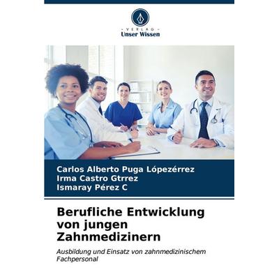 Berufliche Entwicklung von jungen Zahnmedizinern, Taschenbuch von Carlos Alberto Puga Lópezérrez,Irma Castro Gtrrez,Ismaray Pérez C., Verlag Unser