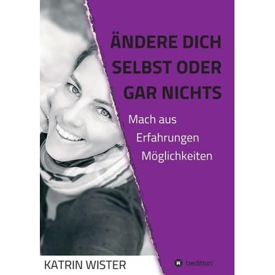 Ändere dich selbst, oder gar nichts, Taschenbuch von Katrin Wister, Tredition, 978-3-347-06956-5